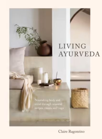 Living Ayurveda Nourishing Body and Mind through Seasonal Recipes, Rituals, and Yoga