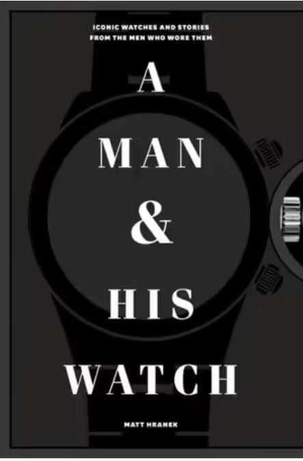 A Man and His Watch Iconic Watches and Stories from the Men Who Wore Them